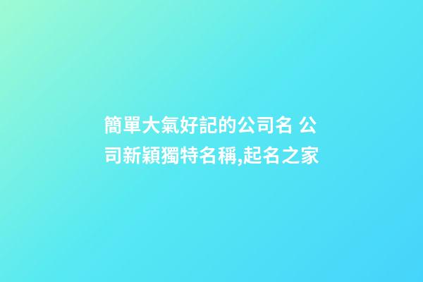 簡單大氣好記的公司名 公司新穎獨特名稱,起名之家-第1張-公司起名-玄機派